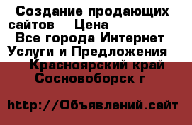 Создание продающих сайтов  › Цена ­ 5000-10000 - Все города Интернет » Услуги и Предложения   . Красноярский край,Сосновоборск г.